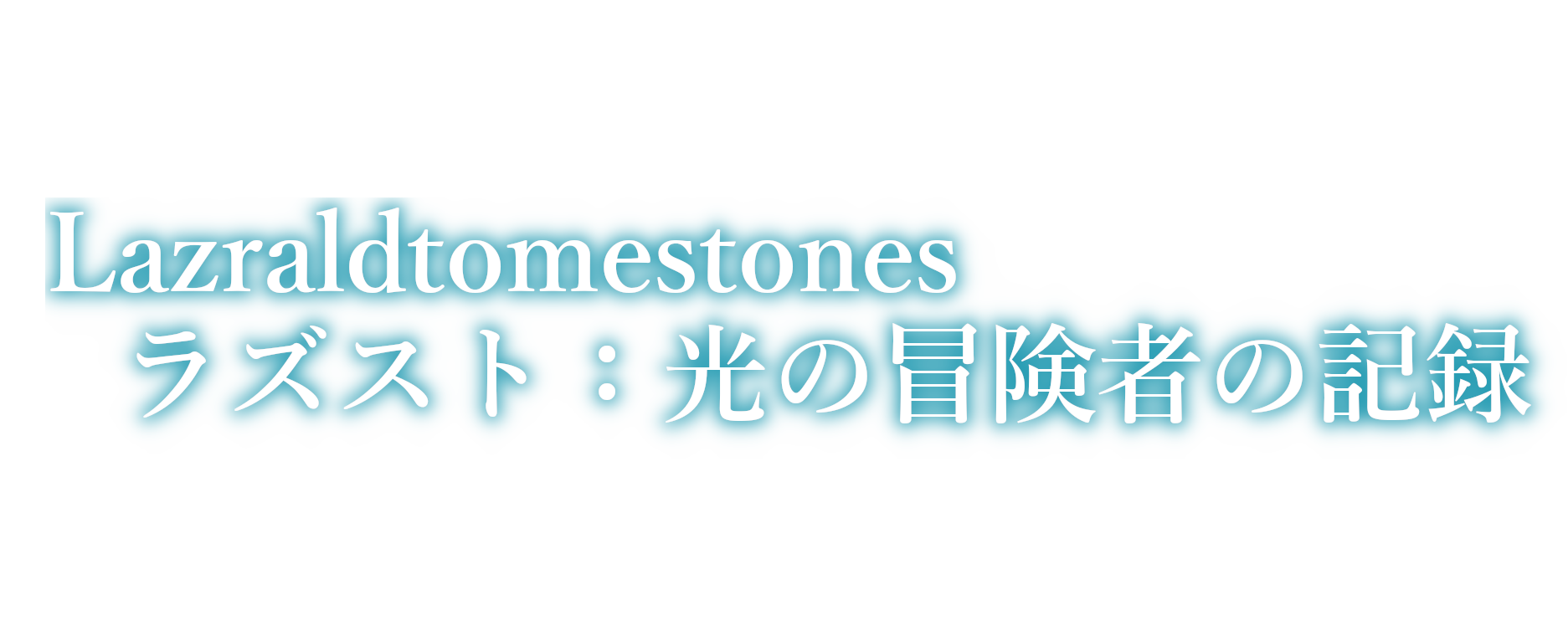 Lazraldtomestones ラズスト：光の冒険者の記録